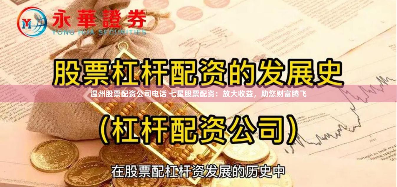 温州股票配资公司电话 七星股票配资：放大收益，助您财富腾飞