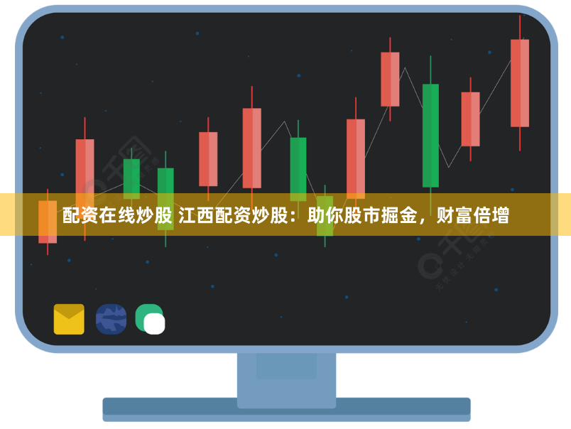 配资在线炒股 江西配资炒股：助你股市掘金，财富倍增