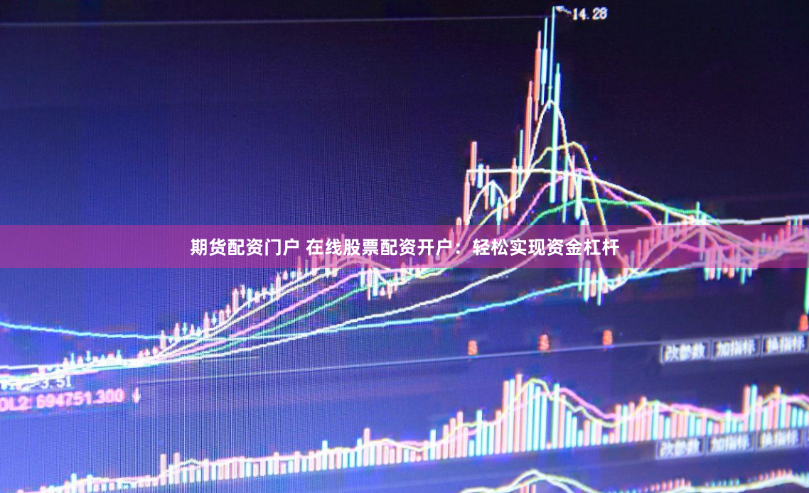 期货配资门户 在线股票配资开户：轻松实现资金杠杆