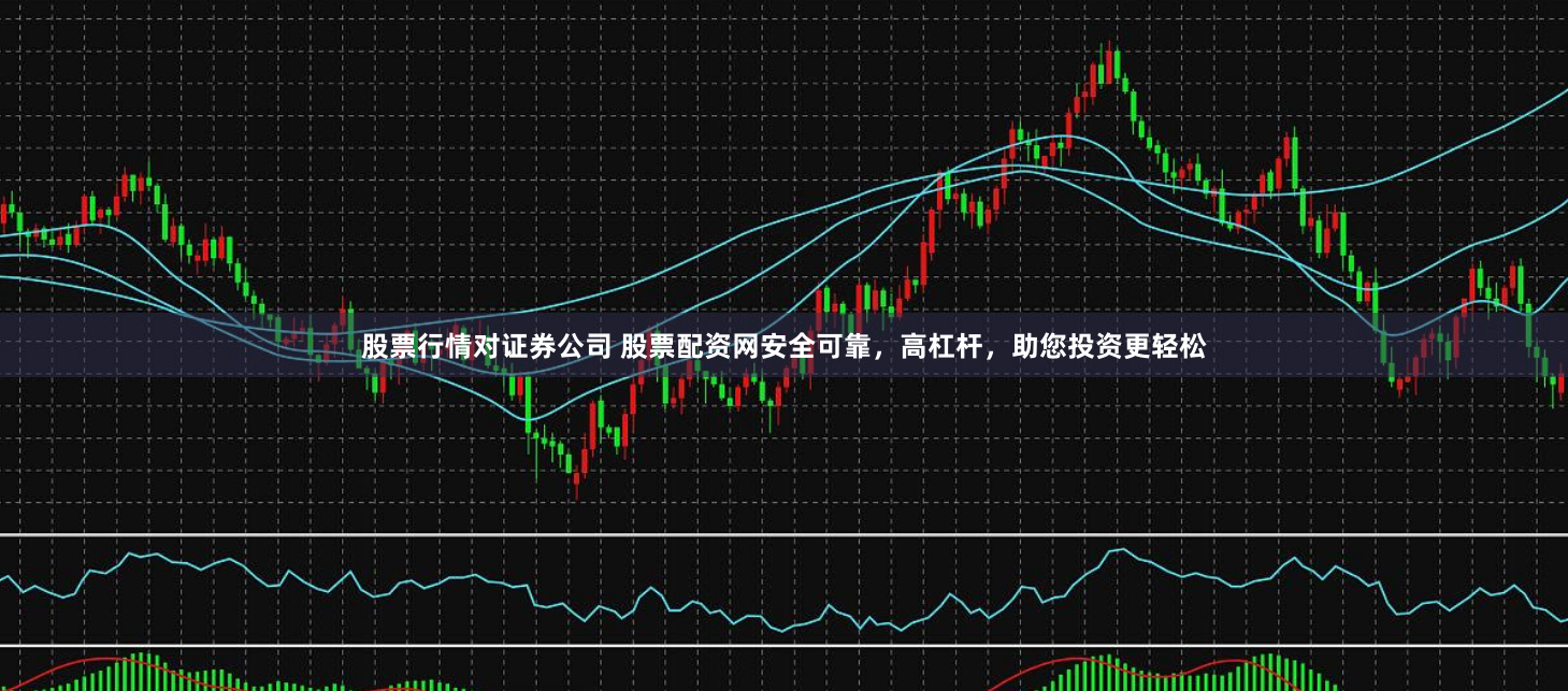 股票行情对证券公司 股票配资网安全可靠，高杠杆，助您投资更轻松