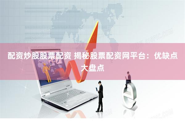 配资炒股股票配资 揭秘股票配资网平台：优缺点大盘点