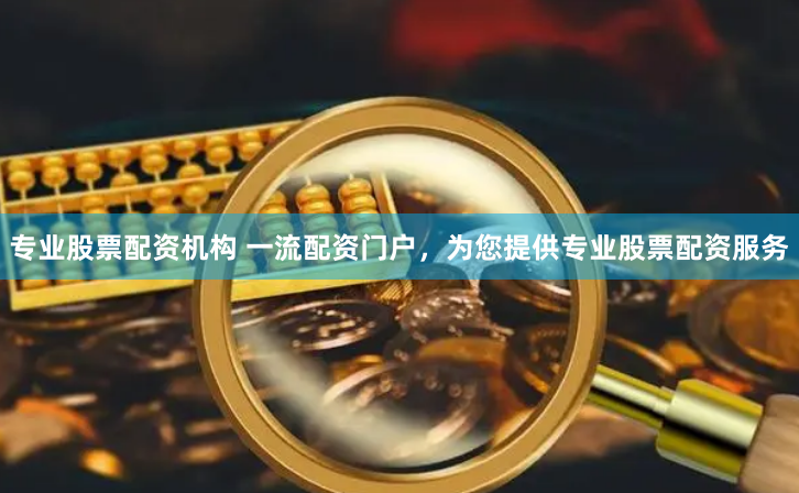 专业股票配资机构 一流配资门户，为您提供专业股票配资服务