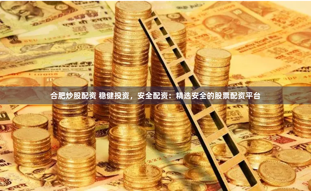 合肥炒股配资 稳健投资，安全配资：精选安全的股票配资平台