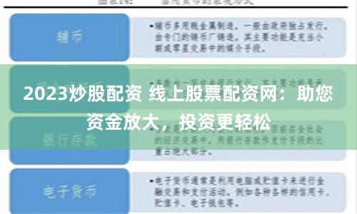 2023炒股配资 线上股票配资网：助您资金放大，投资更轻松