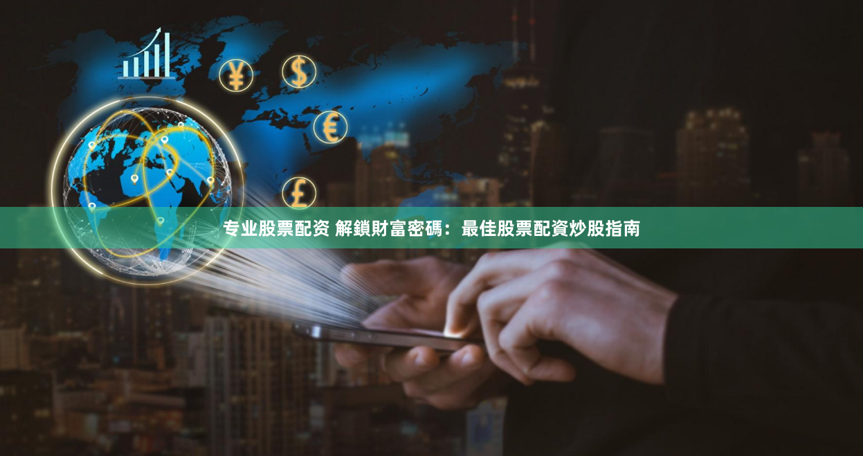 专业股票配资 解鎖財富密碼：最佳股票配資炒股指南