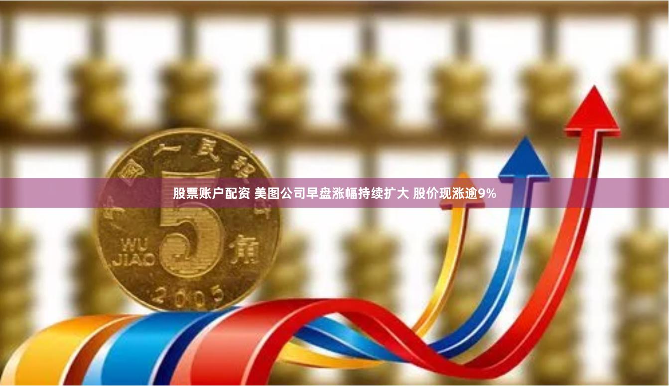 股票账户配资 美图公司早盘涨幅持续扩大 股价现涨逾9%