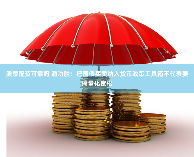 股票配资可靠吗 潘功胜：把国债买卖纳入货币政策工具箱不代表要搞量化宽松