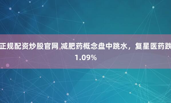 正规配资炒股官网 减肥药概念盘中跳水，复星医药跌1.09%