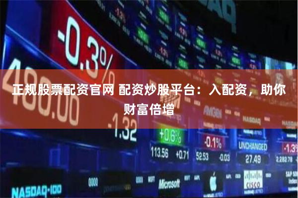 正规股票配资官网 配资炒股平台：入配资，助你财富倍增