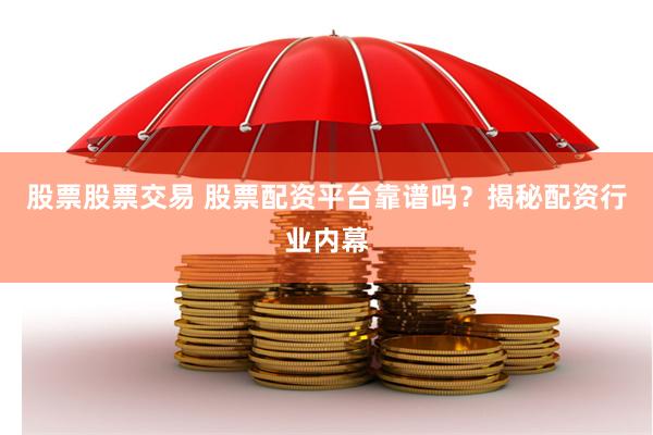股票股票交易 股票配资平台靠谱吗？揭秘配资行业内幕