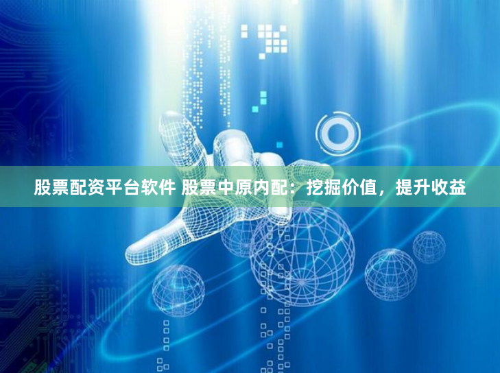 股票配资平台软件 股票中原内配：挖掘价值，提升收益