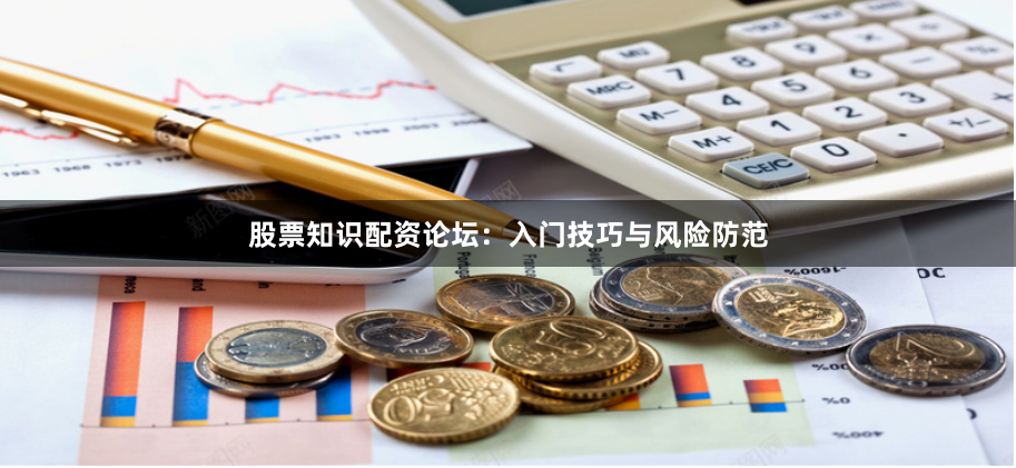 股票知识配资论坛：入门技巧与风险防范