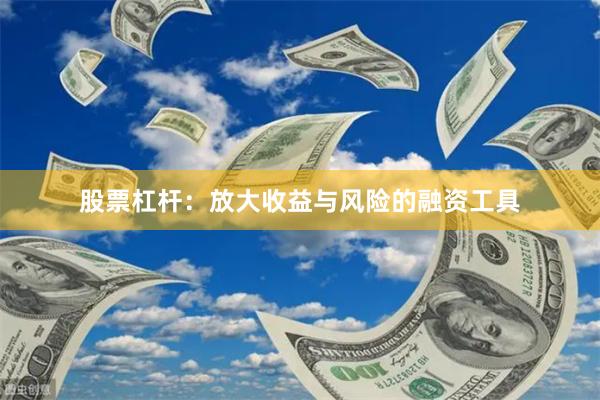 股票杠杆：放大收益与风险的融资工具