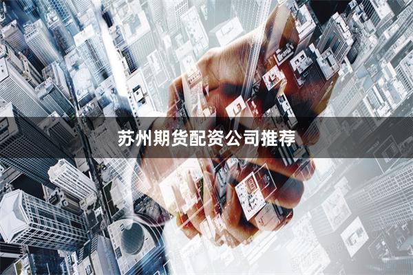 苏州期货配资公司推荐