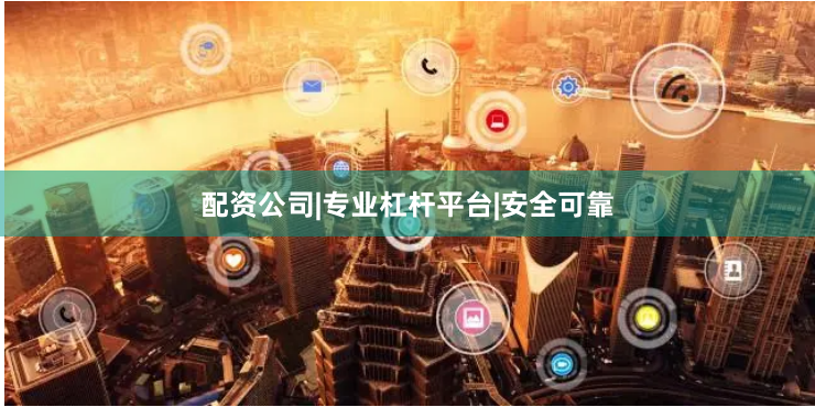 配资公司|专业杠杆平台|安全可靠