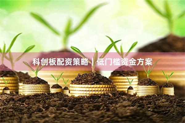 科创板配资策略｜低门槛资金方案