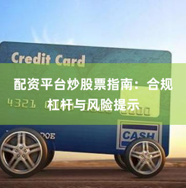 配资平台炒股票指南：合规杠杆与风险提示