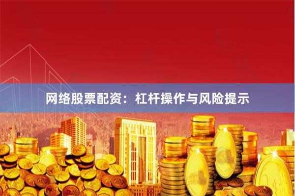 网络股票配资：杠杆操作与风险提示