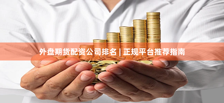 外盘期货配资公司排名 | 正规平台推荐指南