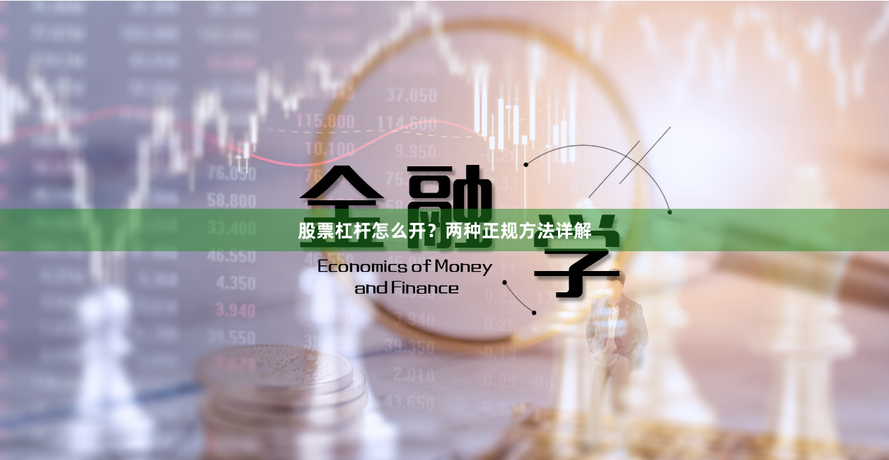 股票杠杆怎么开？两种正规方法详解