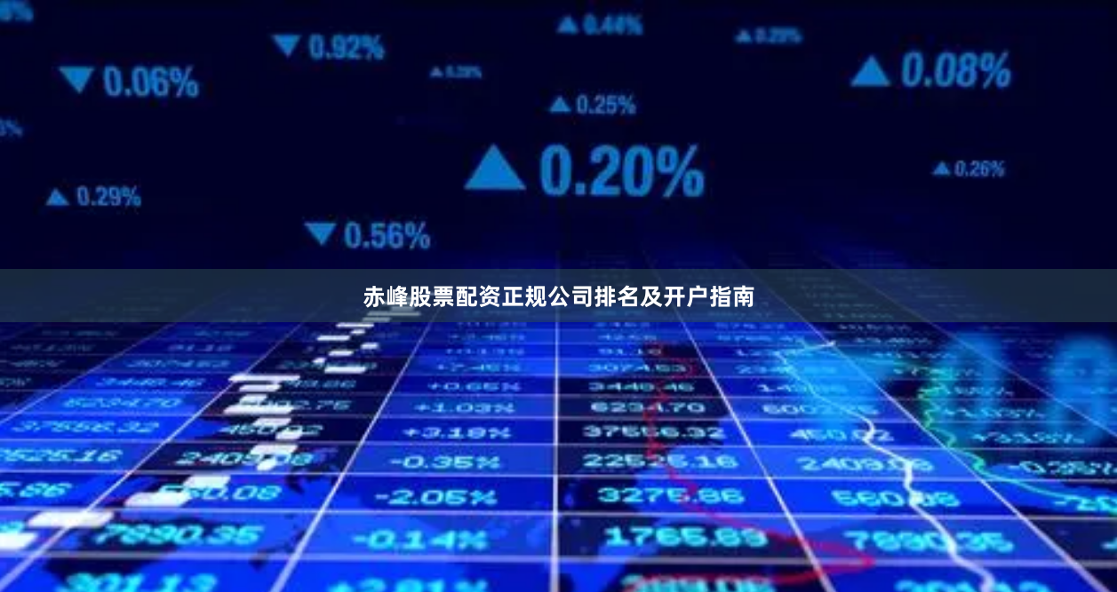 赤峰股票配资正规公司排名及开户指南