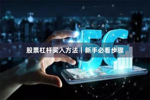 股票杠杆买入方法｜新手必看步骤