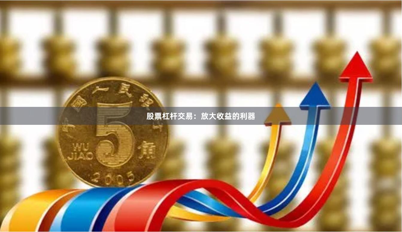 股票杠杆交易:放大收益的利器
