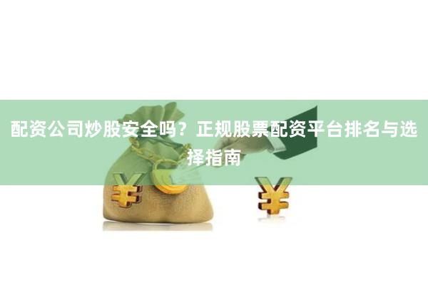 配资公司炒股安全吗？正规股票配资平台排名与选择指南