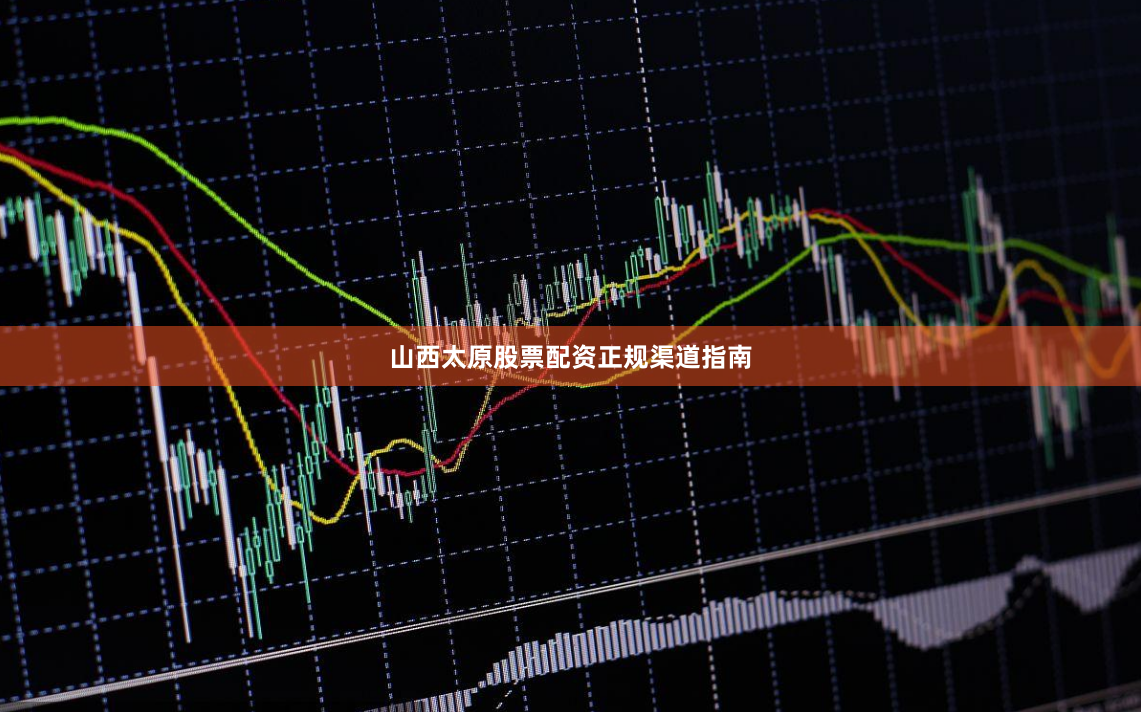 山西太原股票配资正规渠道指南