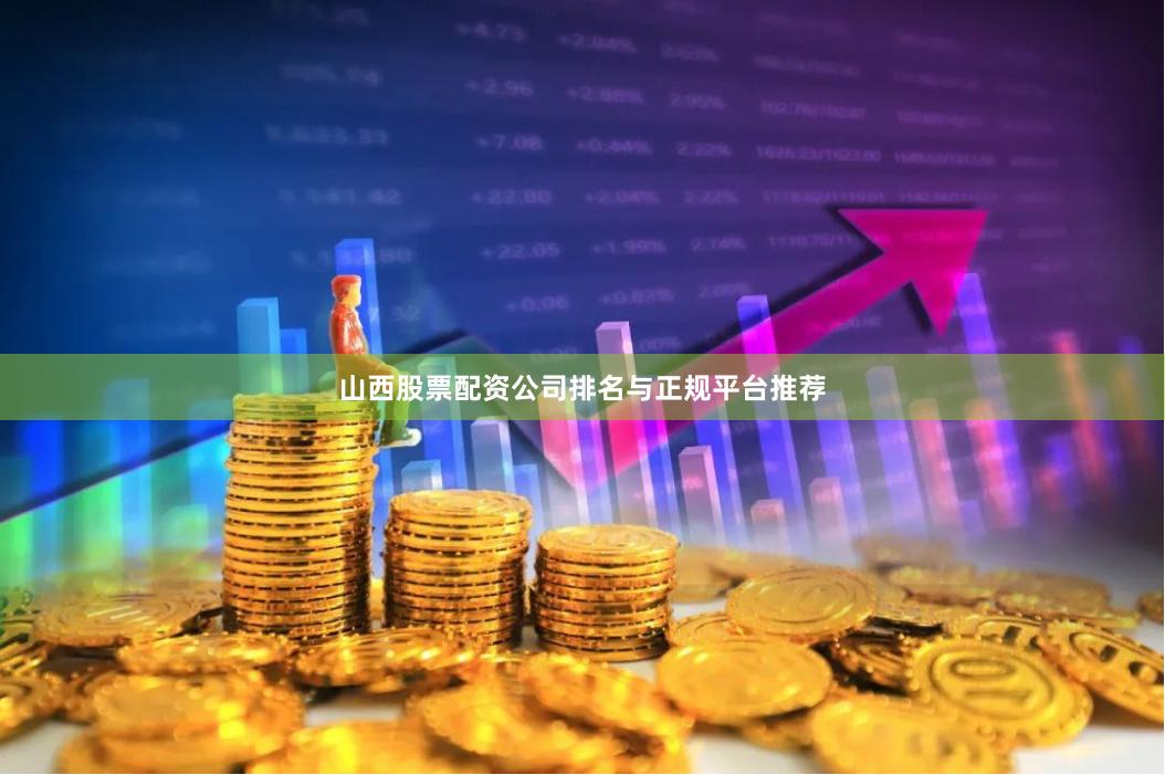 山西股票配资公司排名与正规平台推荐