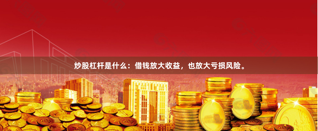 炒股杠杆是什么：借钱放大收益，也放大亏损风险。