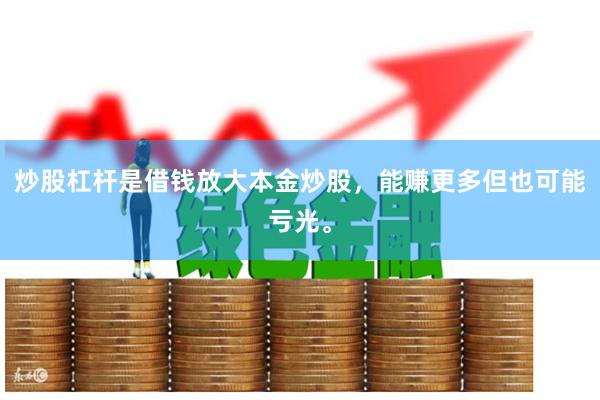 炒股杠杆是借钱放大本金炒股,能赚更多但也可能亏光。