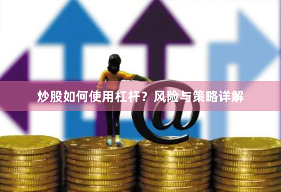 炒股如何使用杠杆？风险与策略详解
