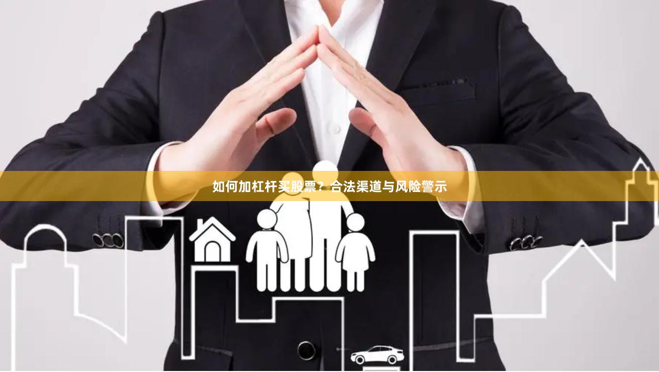 如何加杠杆买股票？合法渠道与风险警示