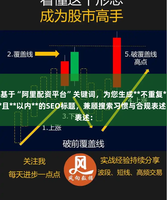 基于“阿里配资平台”关键词，为您生成**不重复**且**以内**的SEO标题，兼顾搜索习惯与合规表述：