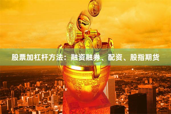 股票加杠杆方法：融资融券、配资、股指期货