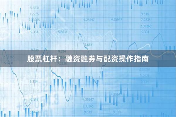 股票杠杆:融资融券与配资操作指南