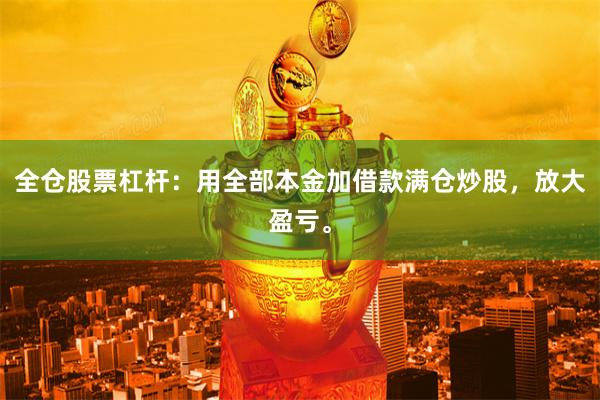 全仓股票杠杆：用全部本金加借款满仓炒股，放大盈亏。