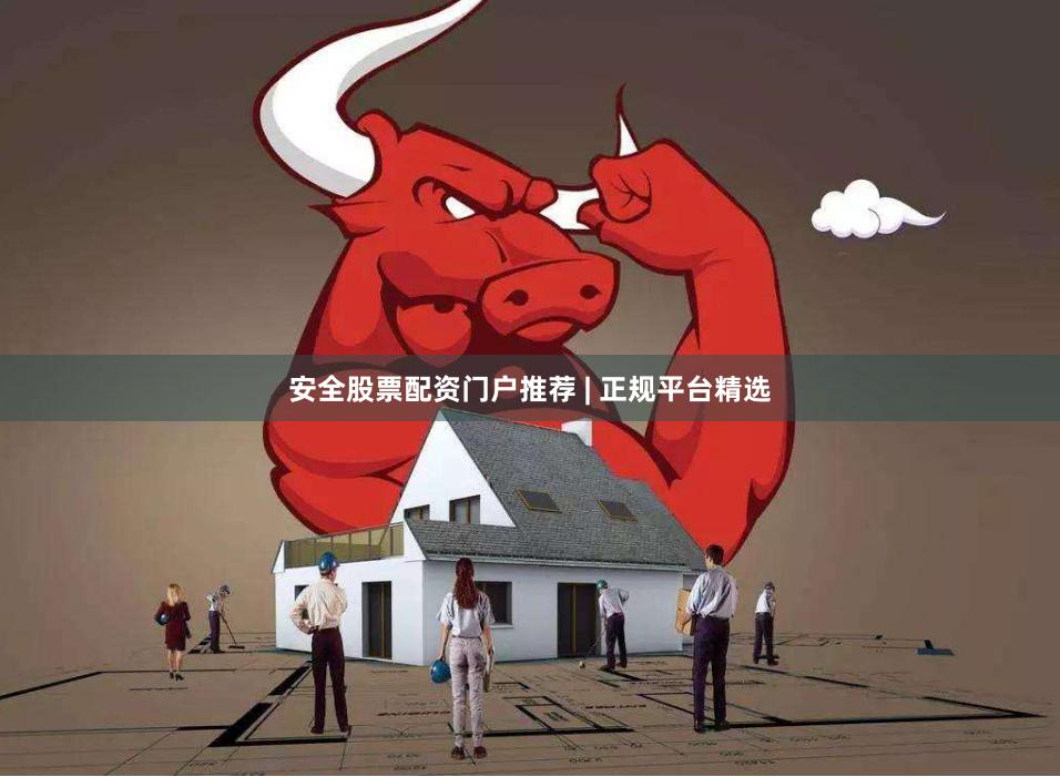 安全股票配资门户推荐 | 正规平台精选