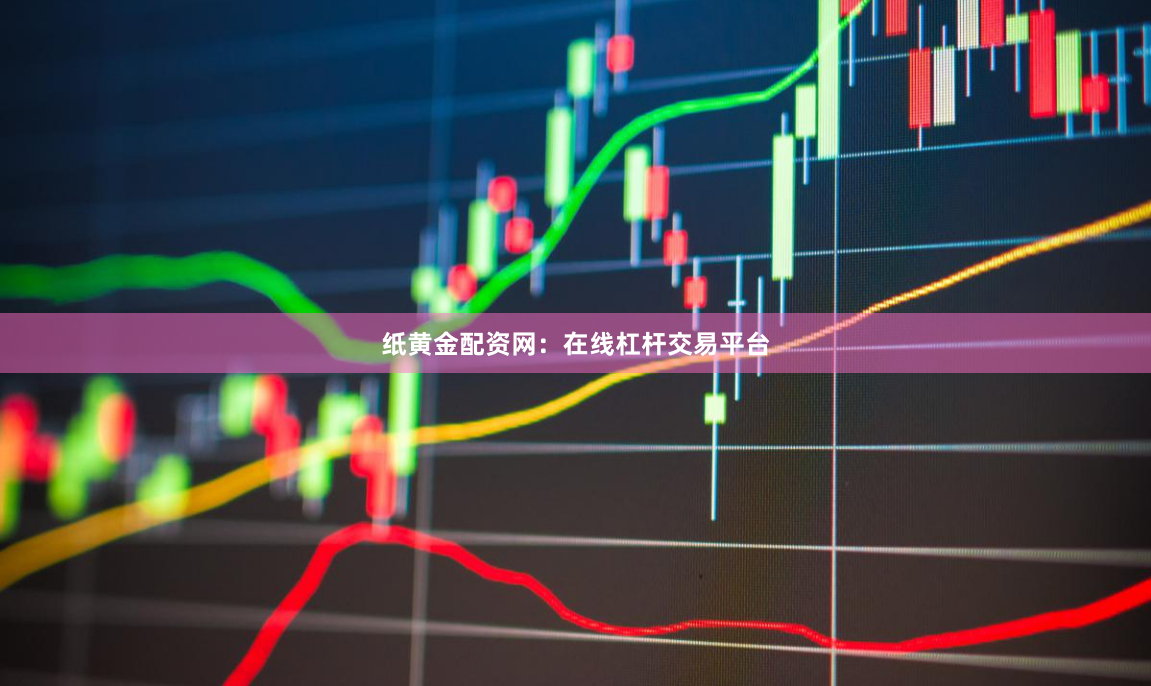 纸黄金配资网：在线杠杆交易平台
