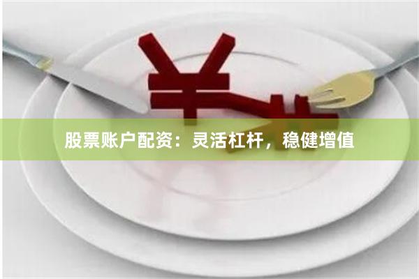 股票账户配资：灵活杠杆，稳健增值