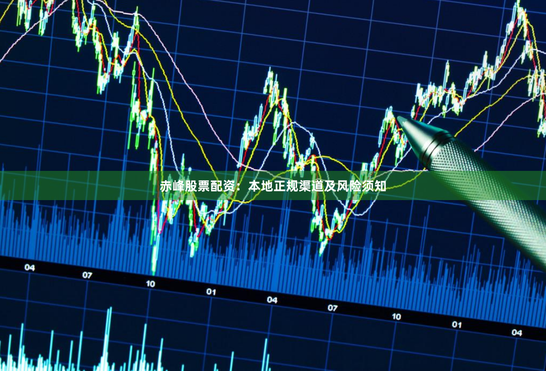 赤峰股票配资：本地正规渠道及风险须知