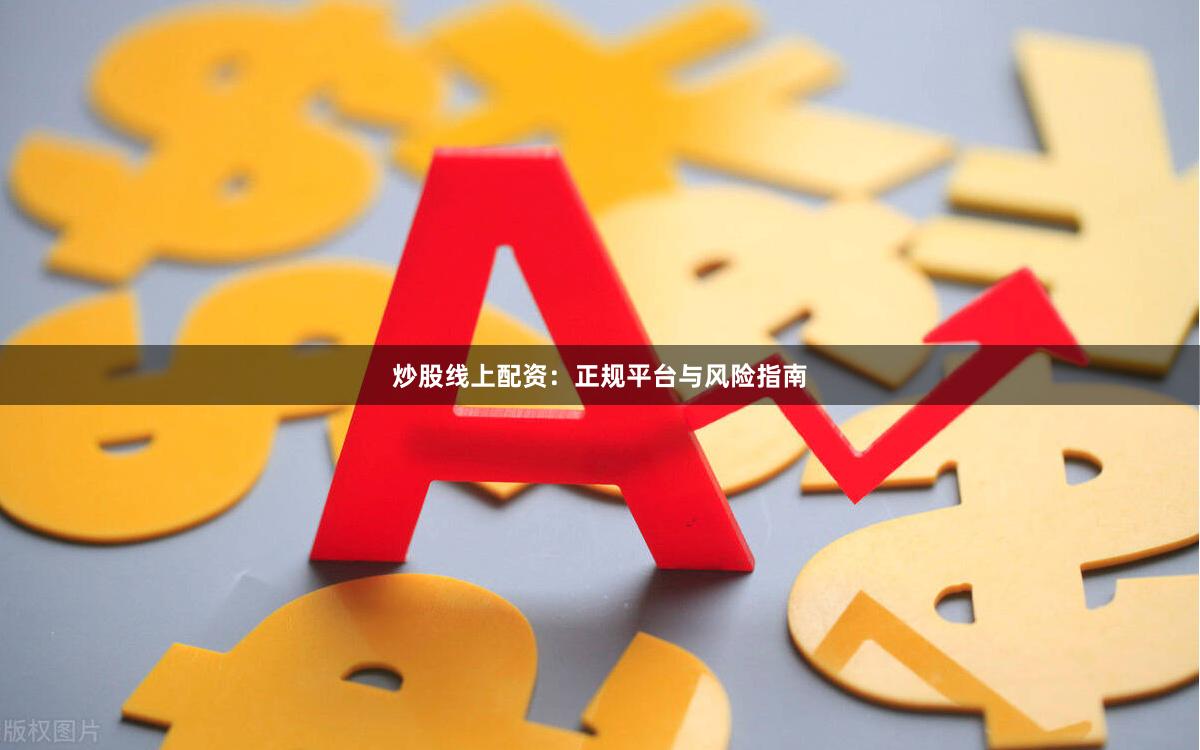 炒股线上配资:正规平台与风险指南