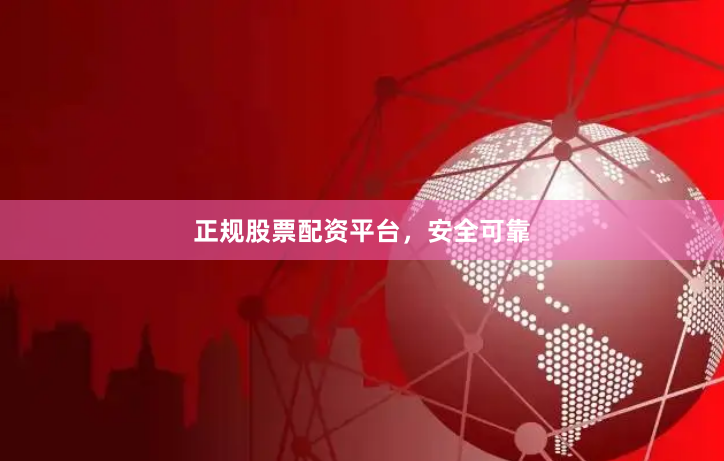 正规股票配资平台，安全可靠